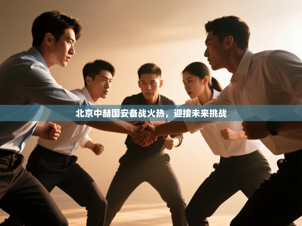 开云体育新人指引-北京中赫国安备战火热，迎接未来挑战  第3张