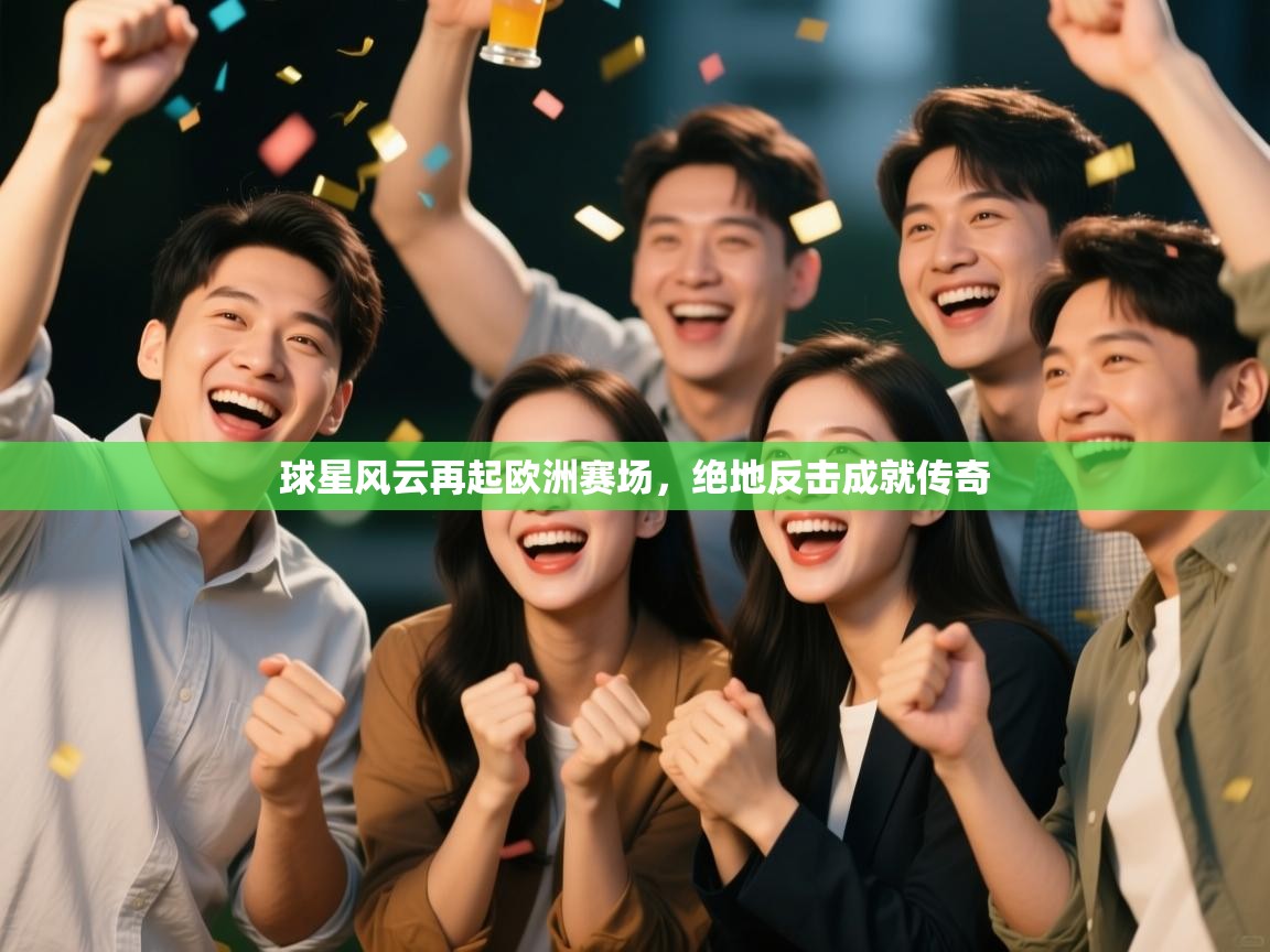 开云下载-球星风云再起欧洲赛场，绝地反击成就传奇  第1张