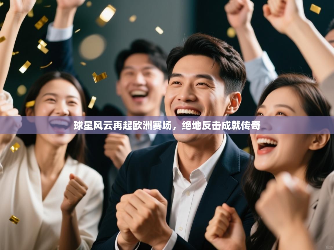 开云下载-球星风云再起欧洲赛场，绝地反击成就传奇  第3张