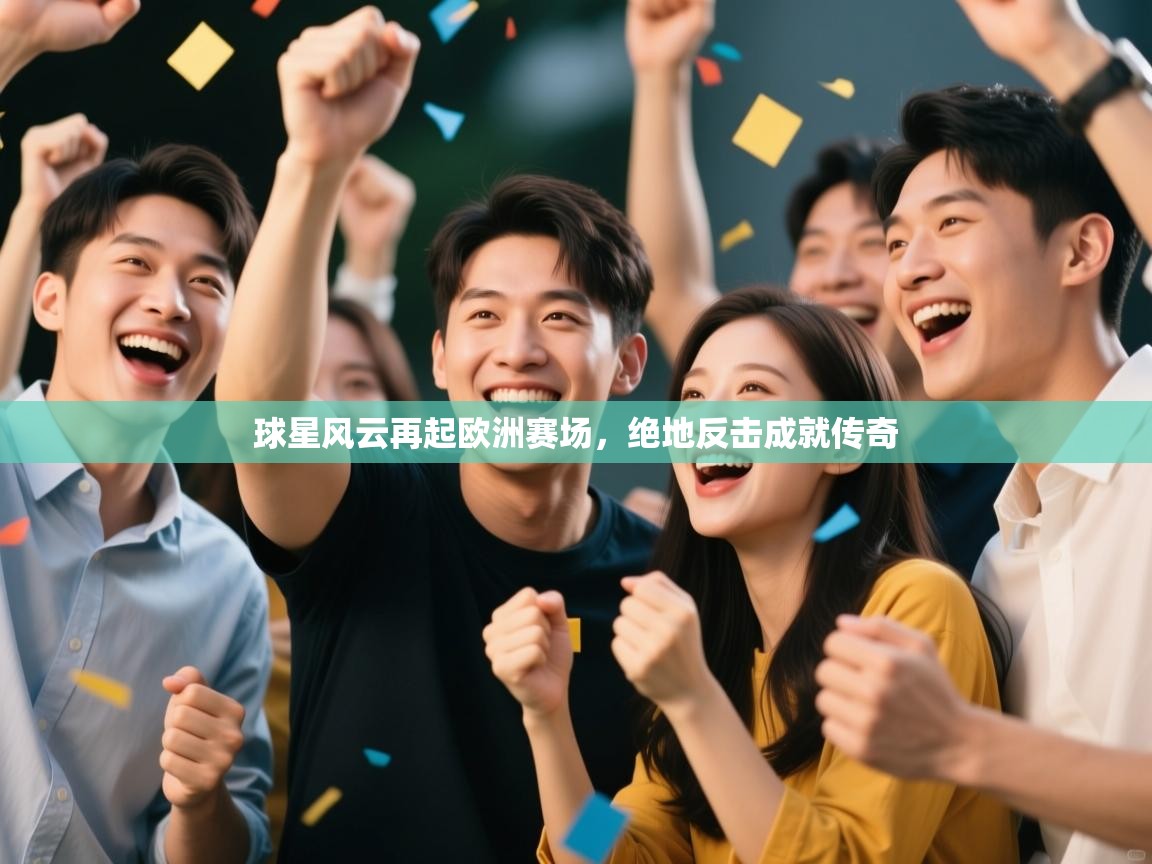 开云下载-球星风云再起欧洲赛场，绝地反击成就传奇  第4张