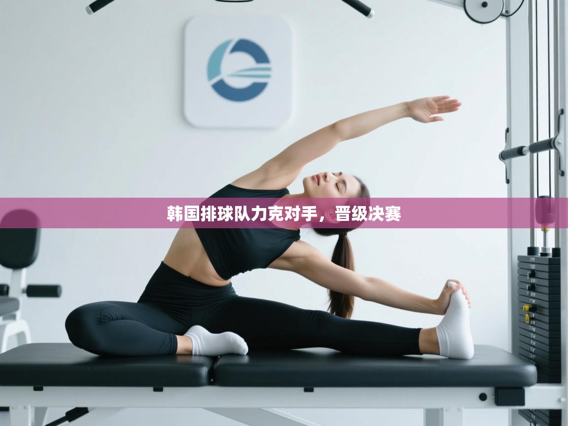 开云体育登录入口网址-韩国排球队力克对手,晋级决赛 第3张