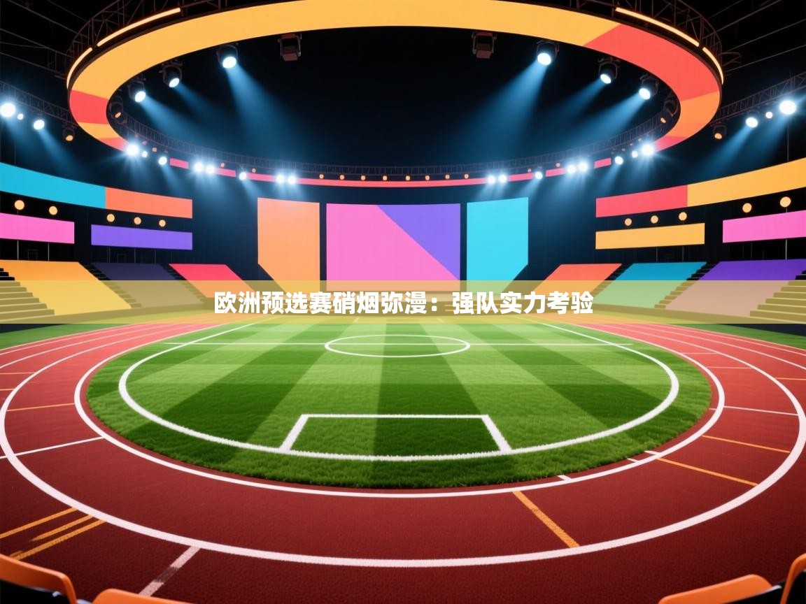 开云手机版-欧洲预选赛硝烟弥漫:强队实力考验 第3张