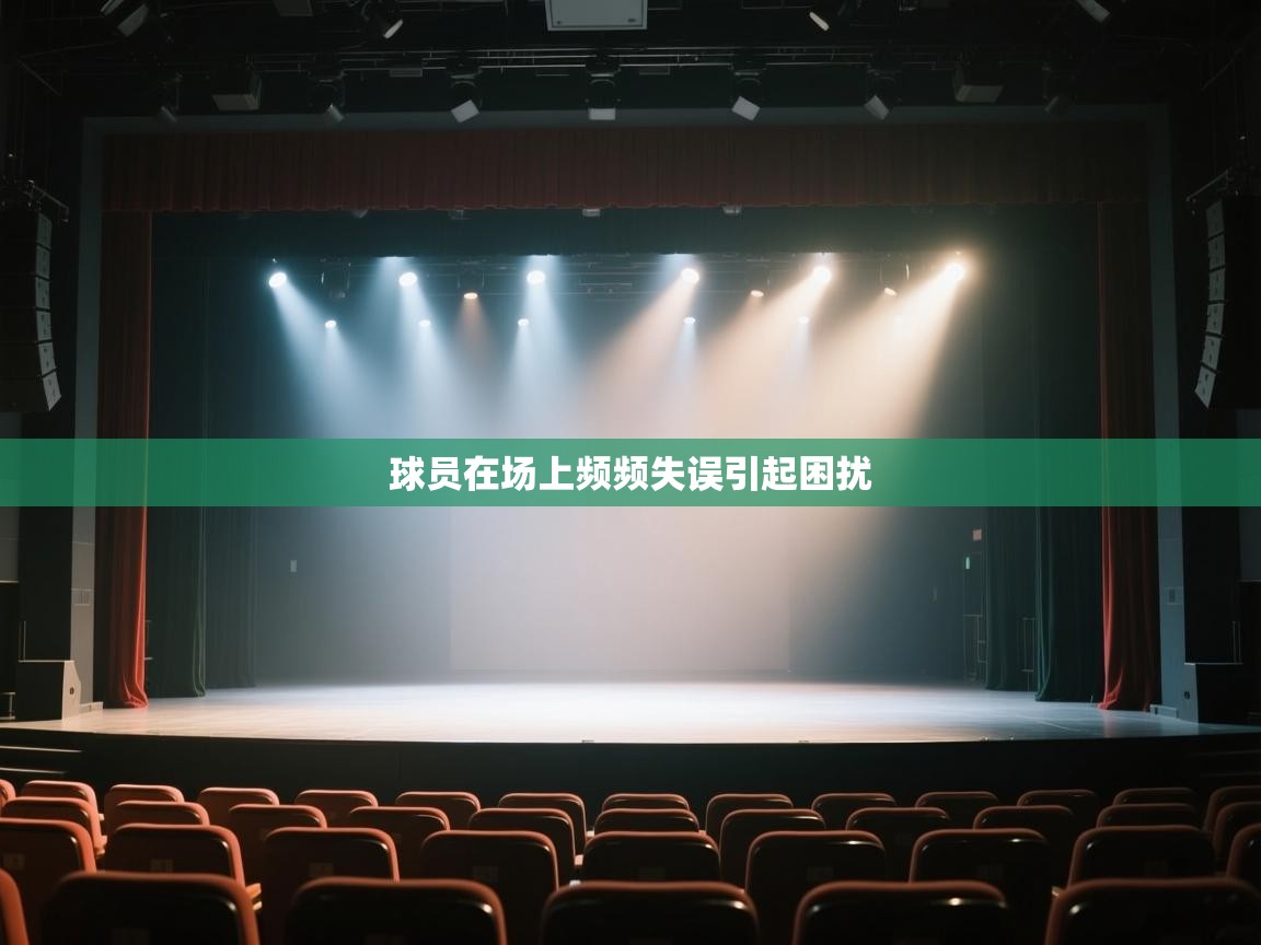 开云kaiyun体育app入口登录官网-球员在场上频频失误引起困扰  第3张