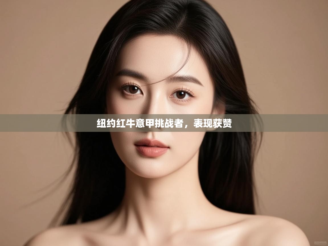 开云体育消息订阅关闭-纽约红牛意甲挑战者,表现获赞 第3张