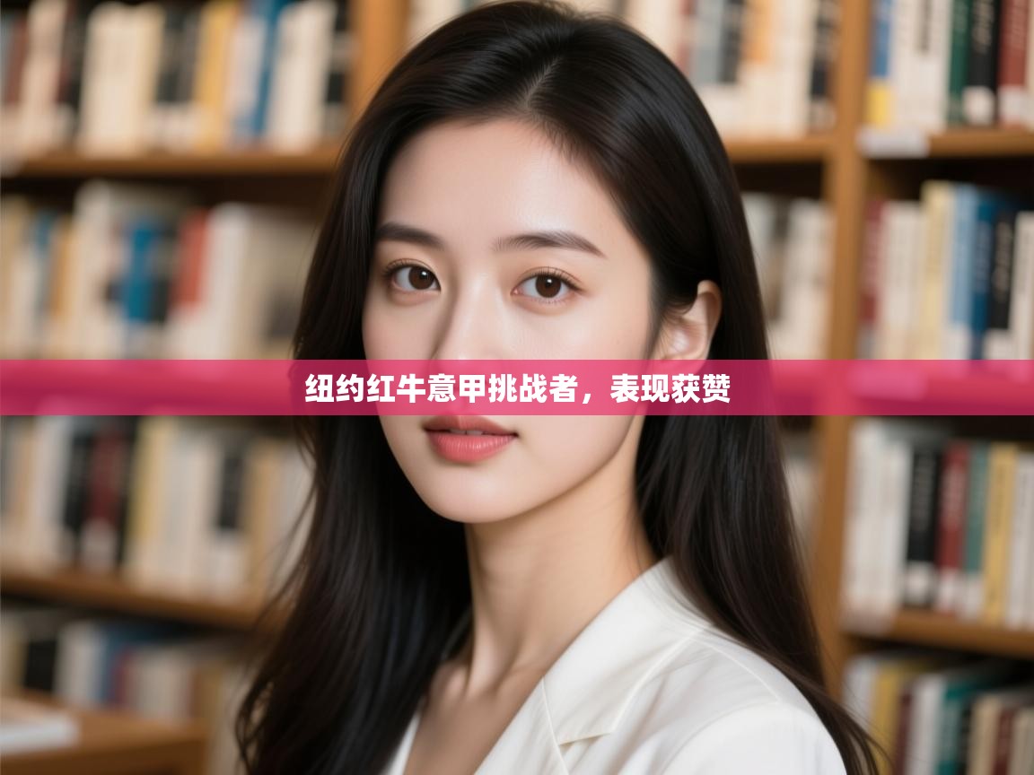 开云体育消息订阅关闭-纽约红牛意甲挑战者,表现获赞 第4张