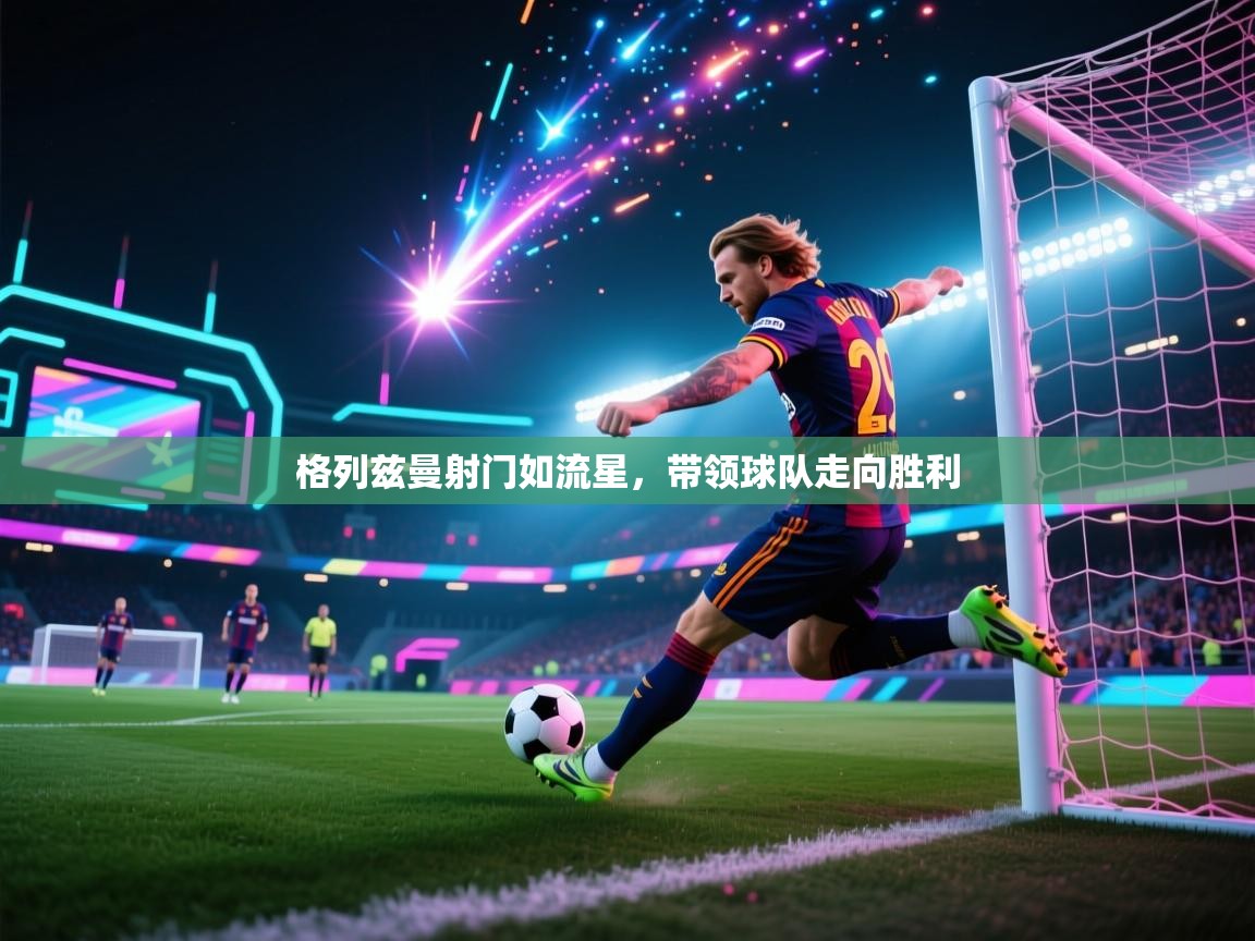 开云体育在线登录-格列兹曼射门如流星,带领球队走向胜利 第1张