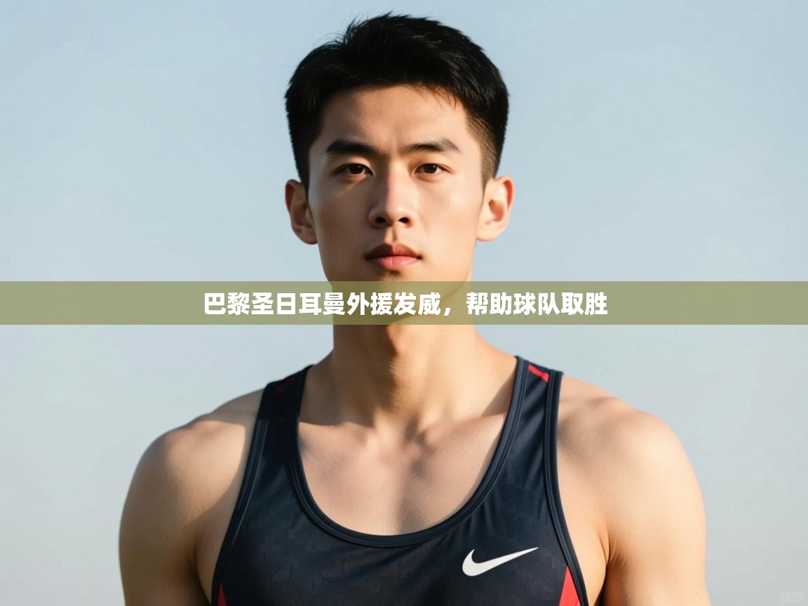 开云体育在线网址-巴黎圣日耳曼外援发威，帮助球队取胜  第4张