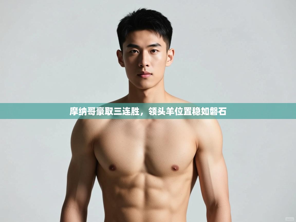 开云体育直播平台-摩纳哥豪取三连胜,领头羊位置稳如磐石 第1张