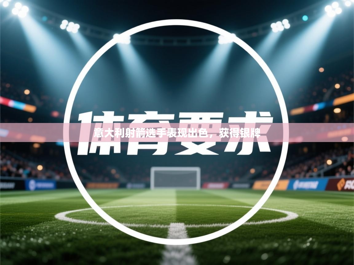 开云体育直播-意大利射箭选手表现出色,获得银牌 第2张