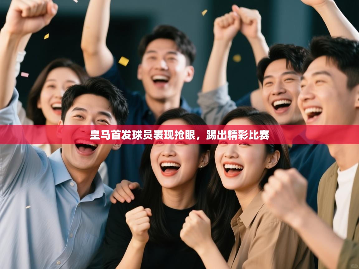 开云体育app-皇马首发球员表现抢眼，踢出精彩比赛  第2张