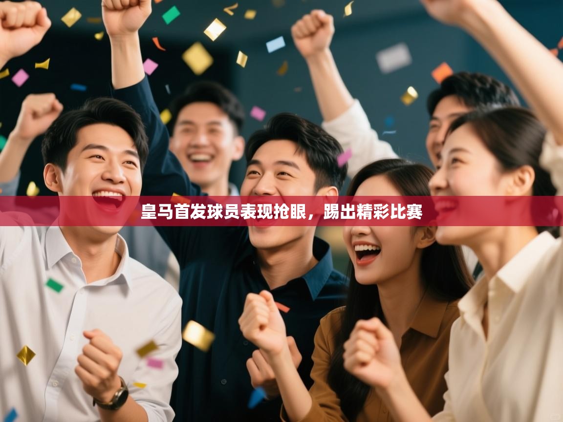 开云体育app-皇马首发球员表现抢眼，踢出精彩比赛  第1张