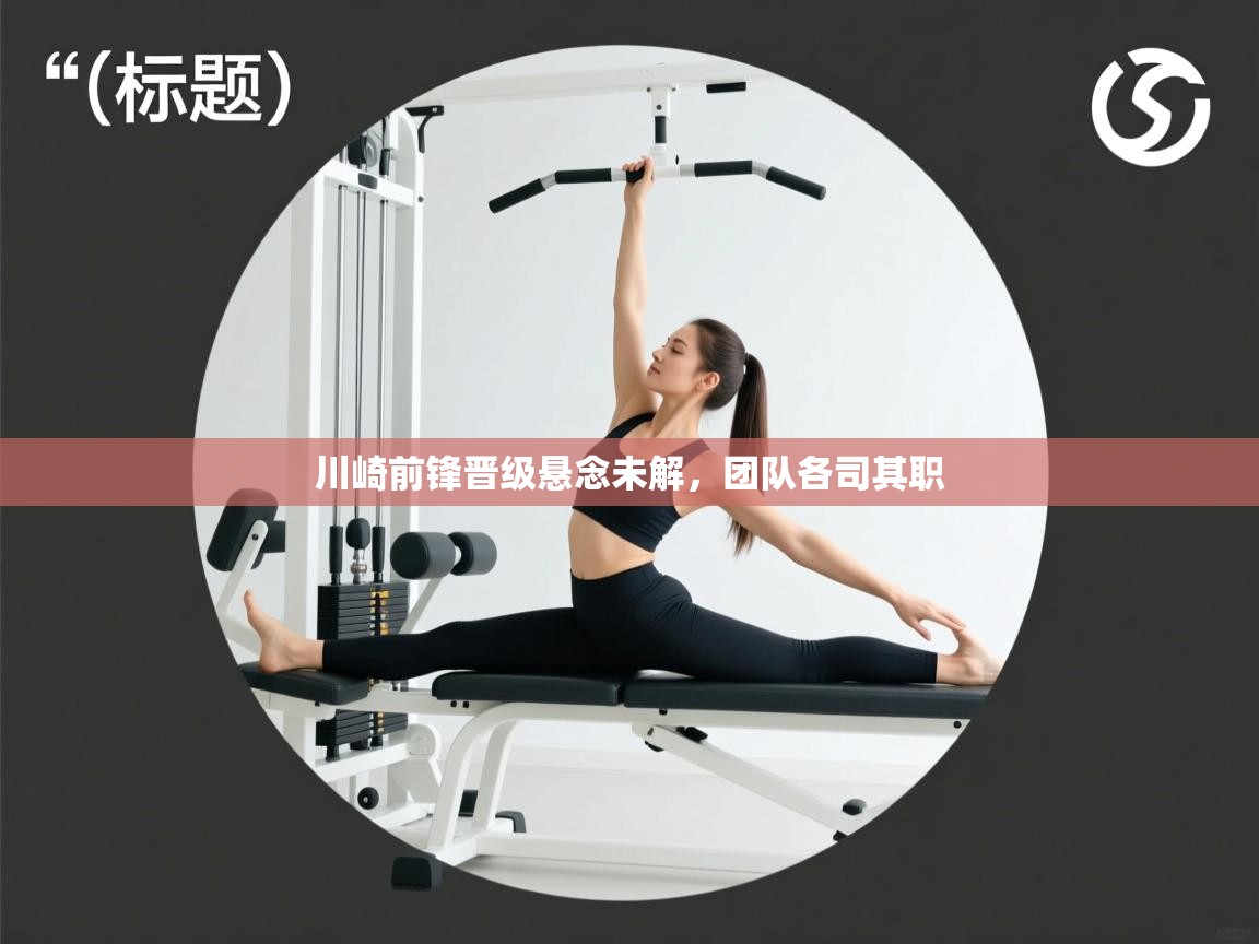 开云下载-川崎前锋晋级悬念未解，团队各司其职  第3张