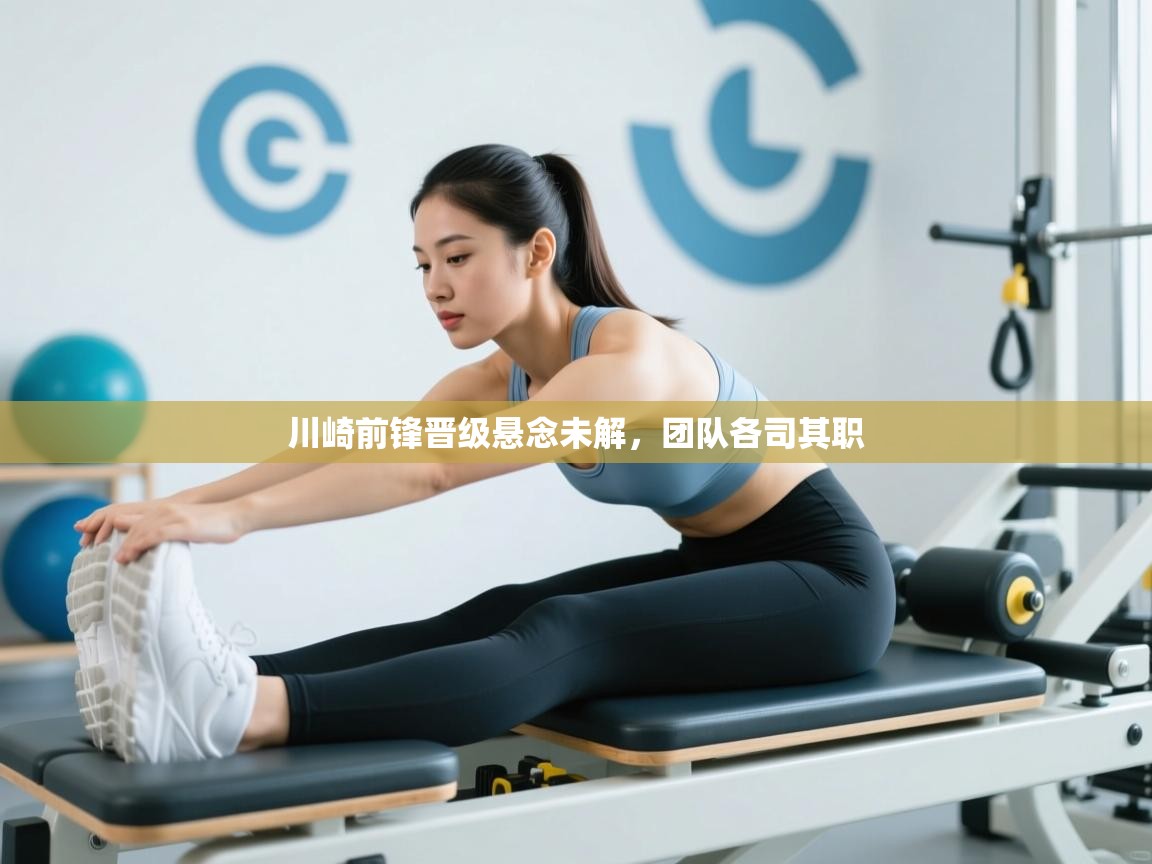 开云下载-川崎前锋晋级悬念未解，团队各司其职  第4张