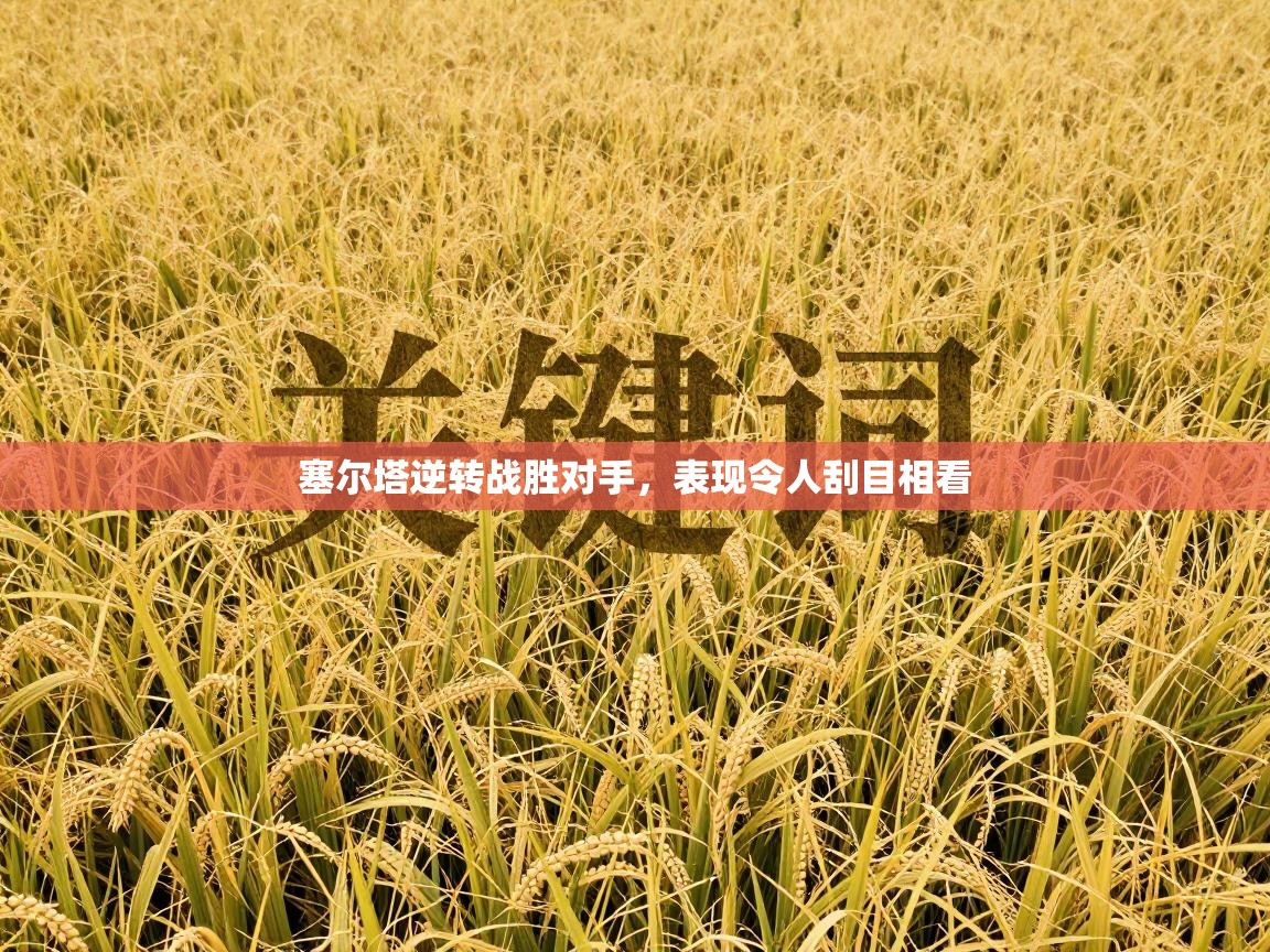 开运体育-塞尔塔逆转战胜对手,表现令人刮目相看 第1张