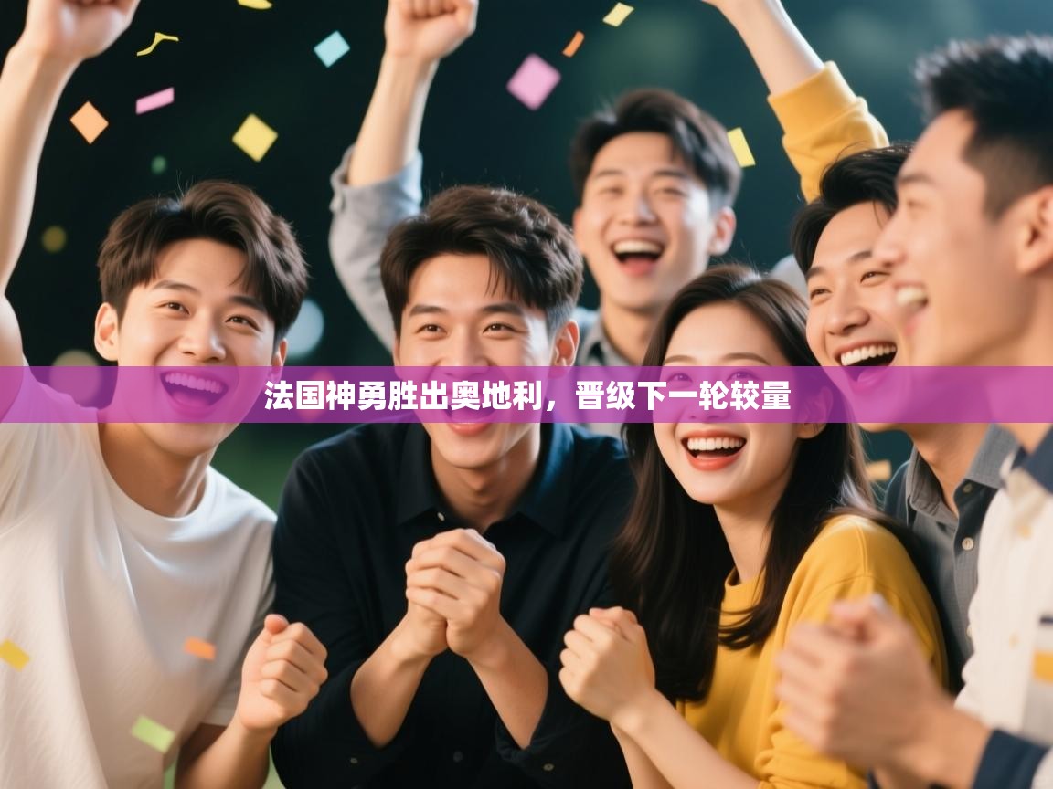 开云体育消息订阅关闭-法国神勇胜出奥地利，晋级下一轮较量  第3张