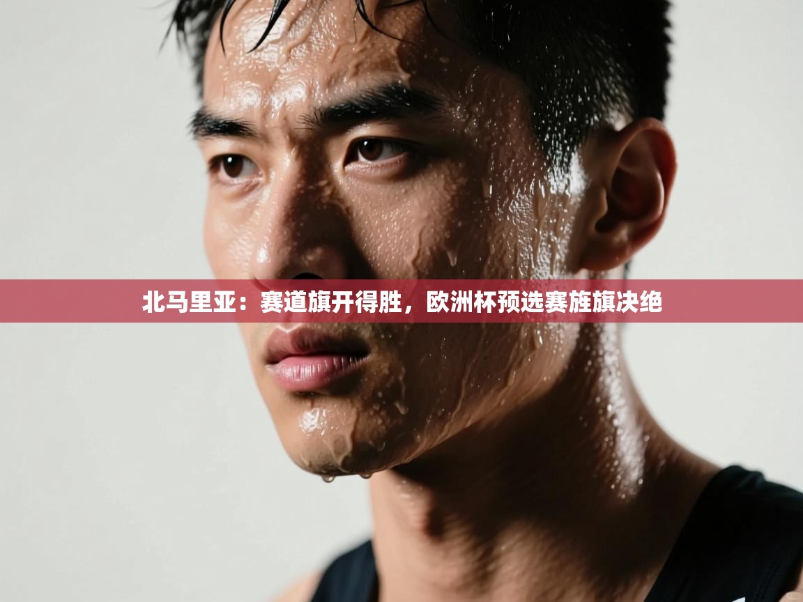 -北马里亚：赛道旗开得胜，欧洲杯预选赛旌旗决绝  第1张