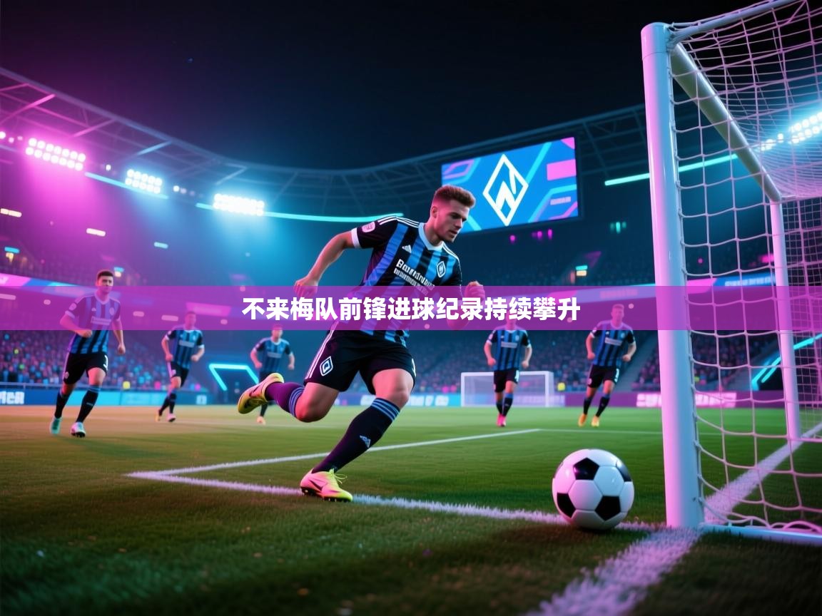 开云·体育app中国官方网站-不来梅队前锋进球纪录持续攀升  第4张