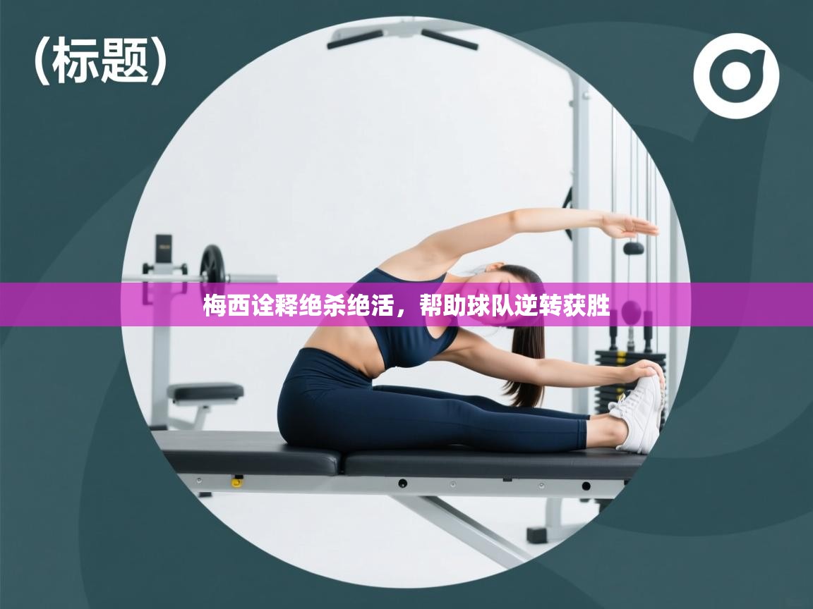 开云体育app下载官网-梅西诠释绝杀绝活，帮助球队逆转获胜  第3张