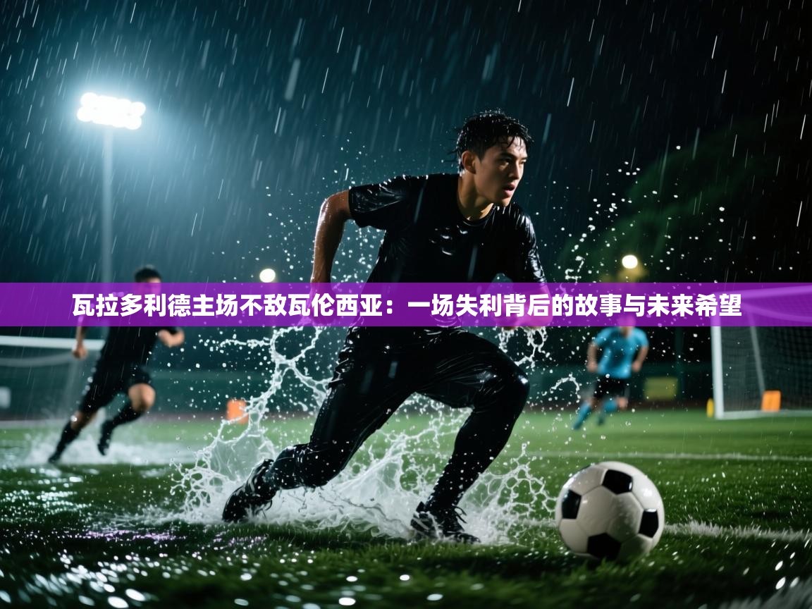 开云数据-瓦拉多利德主场不敌瓦伦西亚：一场失利背后的故事与未来希望  第2张