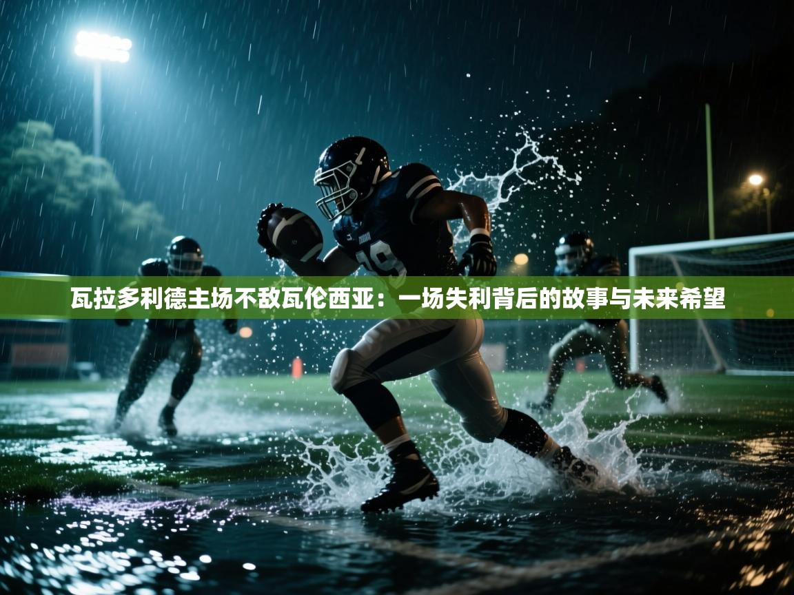 开云数据-瓦拉多利德主场不敌瓦伦西亚：一场失利背后的故事与未来希望  第3张