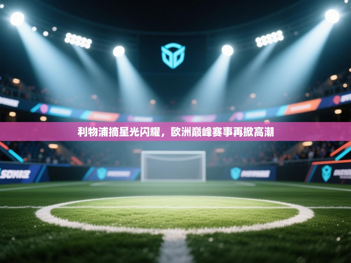 开云体育app评价-利物浦摘星光闪耀,欧洲巅峰赛事再掀高潮 第1张