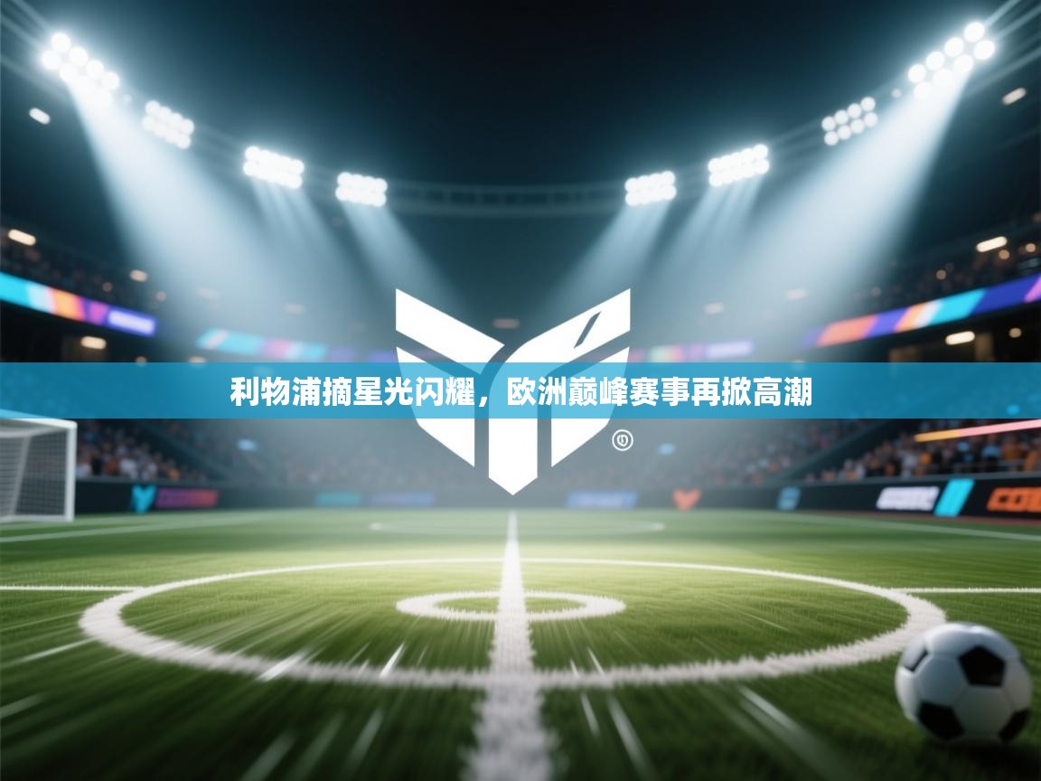 开云体育app评价-利物浦摘星光闪耀,欧洲巅峰赛事再掀高潮 第4张