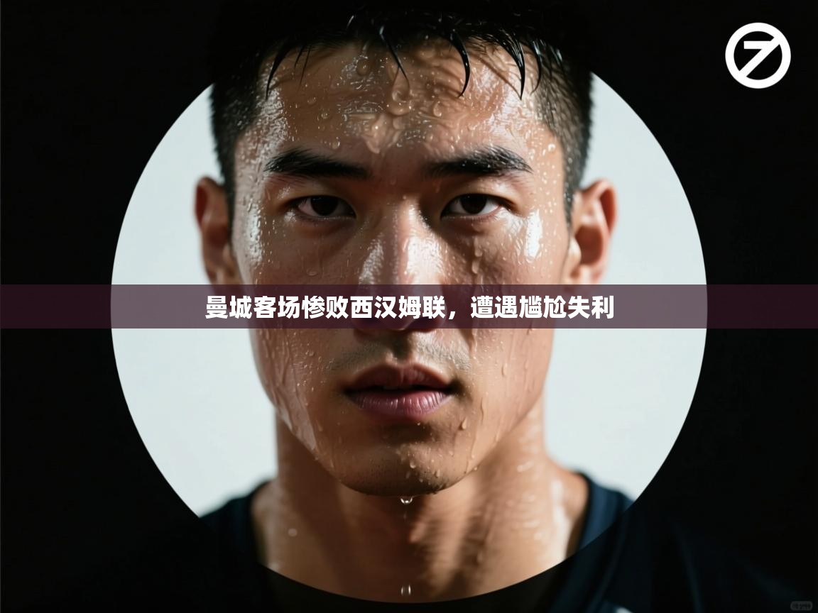 云开体育app登录入口-曼城客场惨败西汉姆联,遭遇尴尬失利 第2张