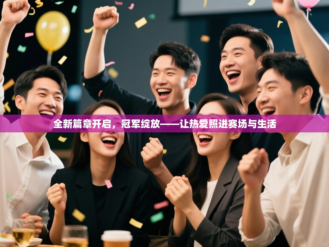 开云体育视频直播低延迟-全新篇章开启,冠军绽放——让热爱照进赛场与生活 第2张