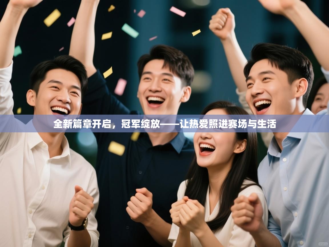 开云体育视频直播低延迟-全新篇章开启,冠军绽放——让热爱照进赛场与生活 第3张