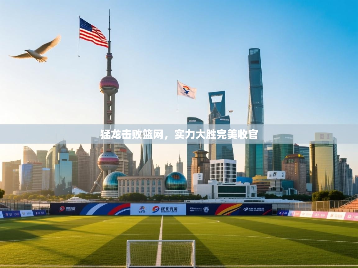 开云体育入口注册-猛龙击败篮网，实力大胜完美收官  第2张
