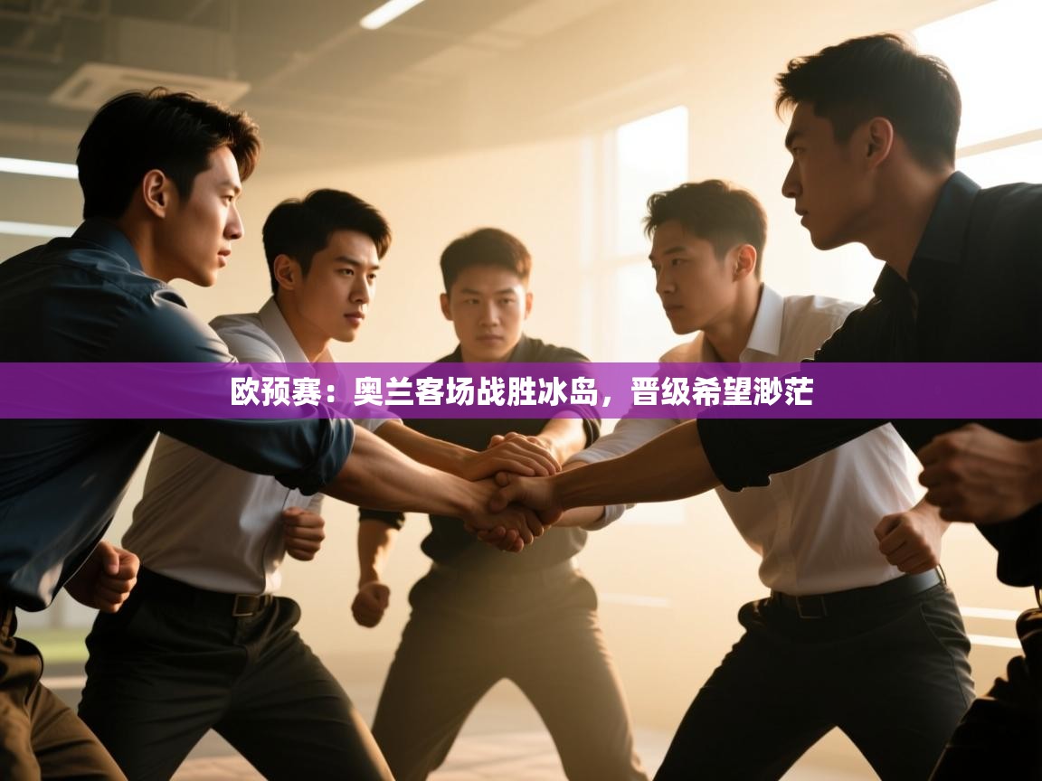 开云体育安卓APK下载-欧预赛：奥兰客场战胜冰岛，晋级希望渺茫  第2张